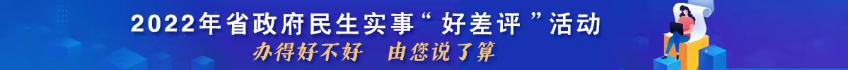 2022年省政府民生實事“好差評”活動
<br>辦得好不好 由您說了算
